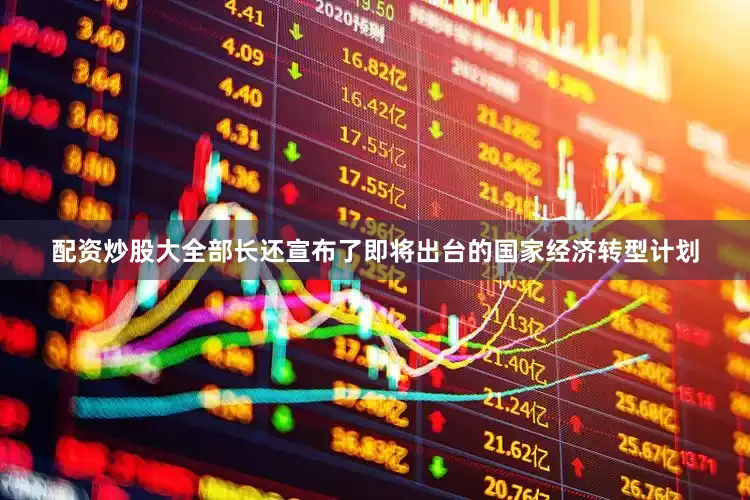 配资炒股大全部长还宣布了即将出台的国家经济转型计划