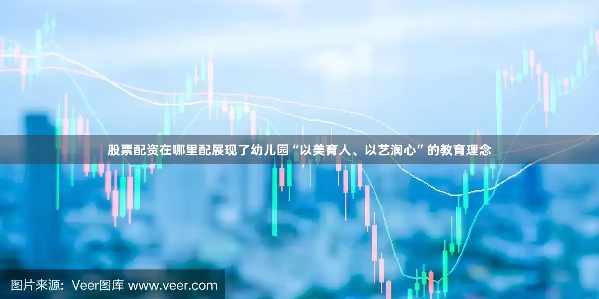 股票配资在哪里配展现了幼儿园“以美育人、以艺润心”的教育理念