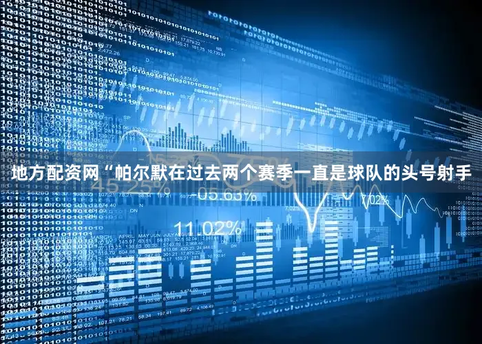 地方配资网“帕尔默在过去两个赛季一直是球队的头号射手