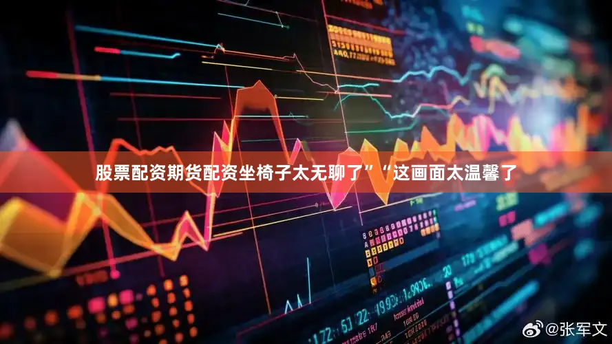 股票配资期货配资坐椅子太无聊了”“这画面太温馨了