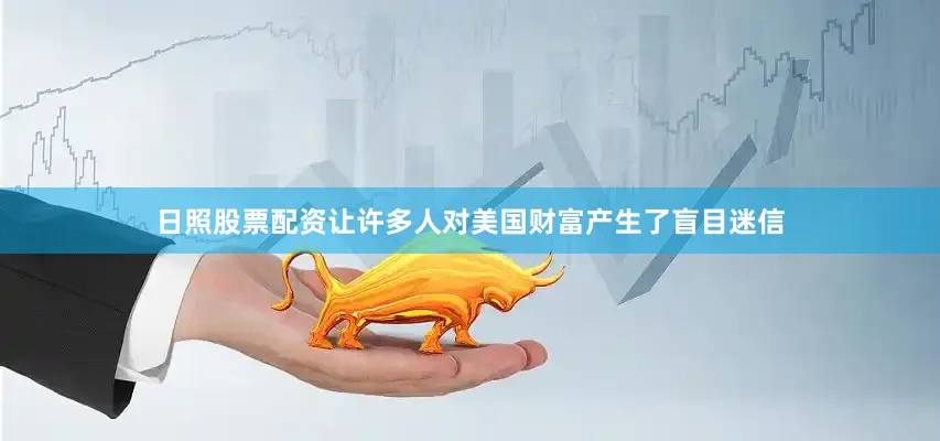 日照股票配资让许多人对美国财富产生了盲目迷信