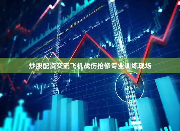 炒股配资交流飞机战伤抢修专业训练现场