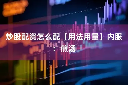 炒股配资怎么配【用法用量】内服：煎汤
