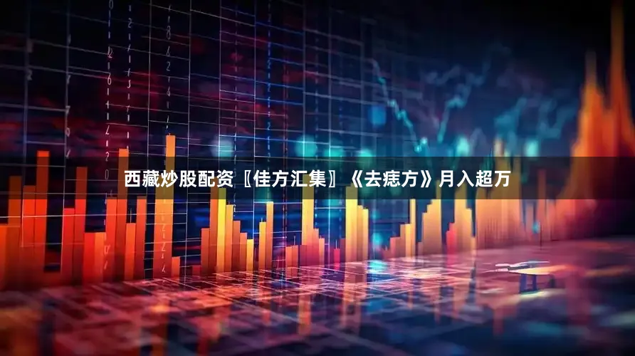 西藏炒股配资〖佳方汇集〗《去痣方》月入超万