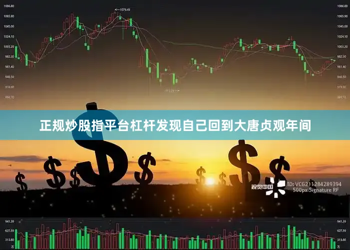 正规炒股指平台杠杆发现自己回到大唐贞观年间