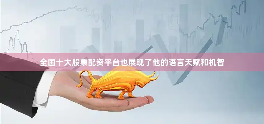 全国十大股票配资平台也展现了他的语言天赋和机智