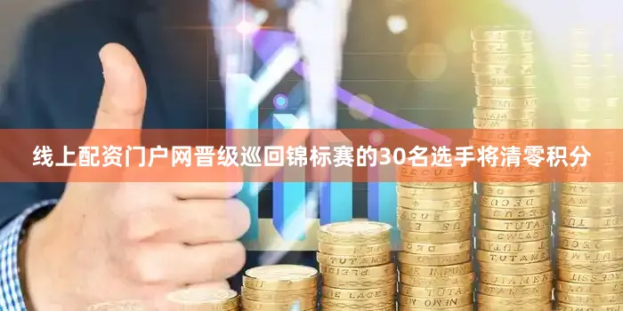 线上配资门户网晋级巡回锦标赛的30名选手将清零积分