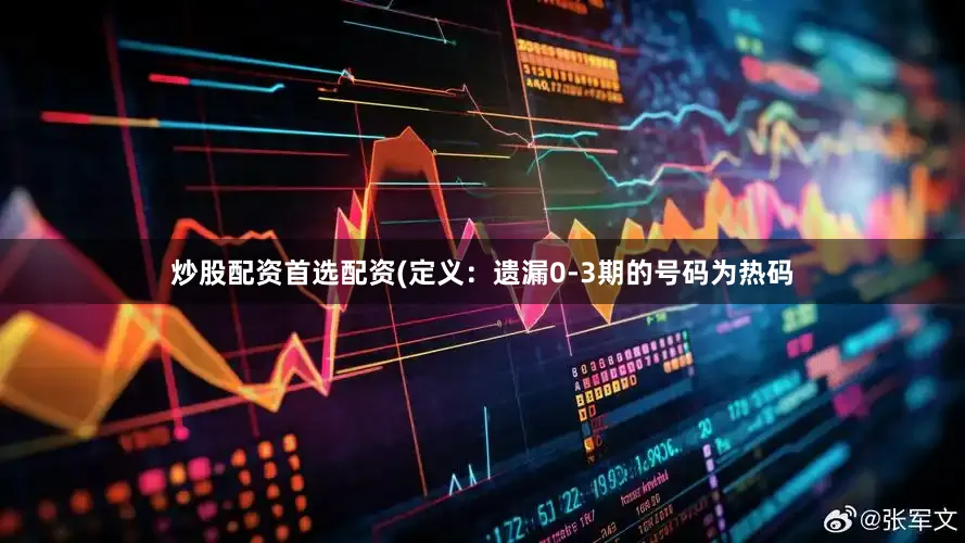炒股配资首选配资　　　　(定义：遗漏0-3期的号码为热码